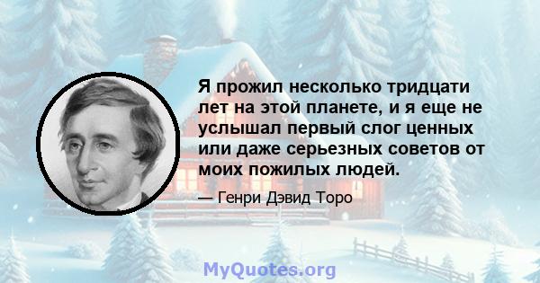 Я прожил несколько тридцати лет на этой планете, и я еще не услышал первый слог ценных или даже серьезных советов от моих пожилых людей.