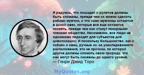 Я радуюсь, что лошадей и рулетов должны быть сломаны, прежде чем их можно сделать рабами мужчин, и что сами мужчины остаются в дикой овес, которые все еще остаются посеять, прежде чем они станут покорными членами