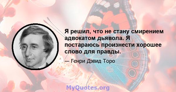 Я решил, что не стану смирением адвокатом дьявола. Я постараюсь произнести хорошее слово для правды.