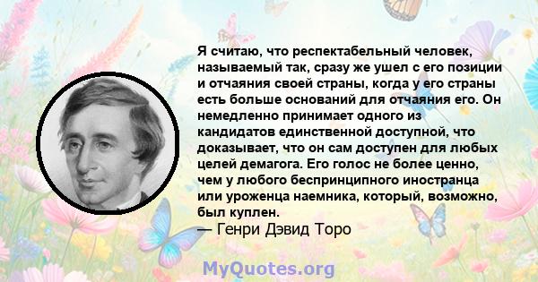 Я считаю, что респектабельный человек, называемый так, сразу же ушел с его позиции и отчаяния своей страны, когда у его страны есть больше оснований для отчаяния его. Он немедленно принимает одного из кандидатов