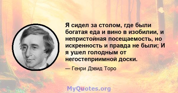 Я сидел за столом, где были богатая еда и вино в изобилии, и непристойная посещаемость, но искренность и правда не были; И я ушел голодным от негостеприимной доски.