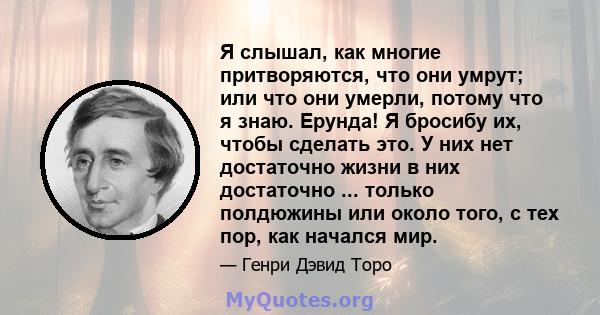 Я слышал, как многие притворяются, что они умрут; или что они умерли, потому что я знаю. Ерунда! Я бросибу их, чтобы сделать это. У них нет достаточно жизни в них достаточно ... только полдюжины или около того, с тех