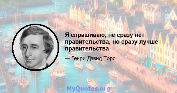 Я спрашиваю, не сразу нет правительства, но сразу лучше правительства