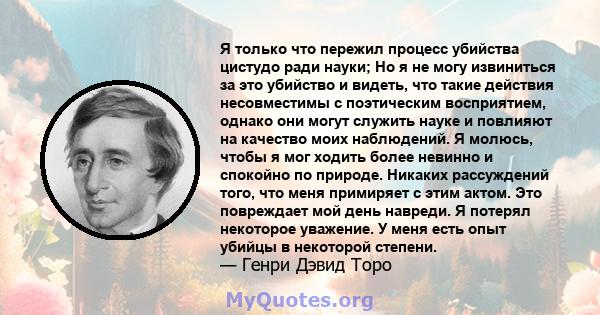 Я только что пережил процесс убийства цистудо ради науки; Но я не могу извиниться за это убийство и видеть, что такие действия несовместимы с поэтическим восприятием, однако они могут служить науке и повлияют на