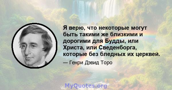 Я верю, что некоторые могут быть такими же близкими и дорогими для Будды, или Христа, или Сведенборга, которые без бледных их церквей.