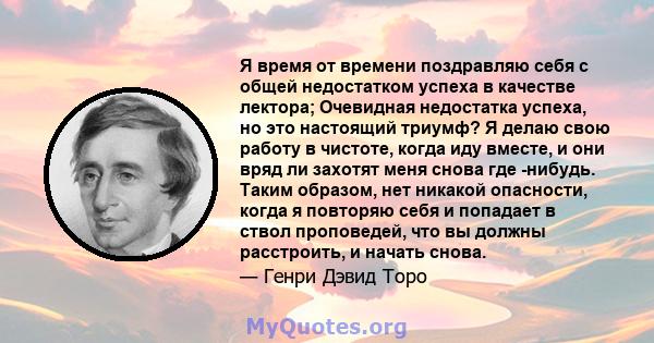 Я время от времени поздравляю себя с общей недостатком успеха в качестве лектора; Очевидная недостатка успеха, но это настоящий триумф? Я делаю свою работу в чистоте, когда иду вместе, и они вряд ли захотят меня снова