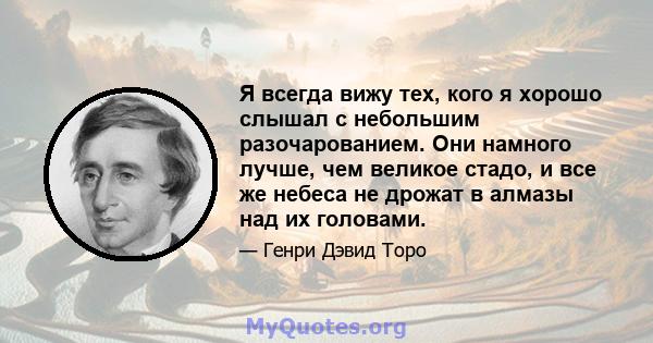 Я всегда вижу тех, кого я хорошо слышал с небольшим разочарованием. Они намного лучше, чем великое стадо, и все же небеса не дрожат в алмазы над их головами.