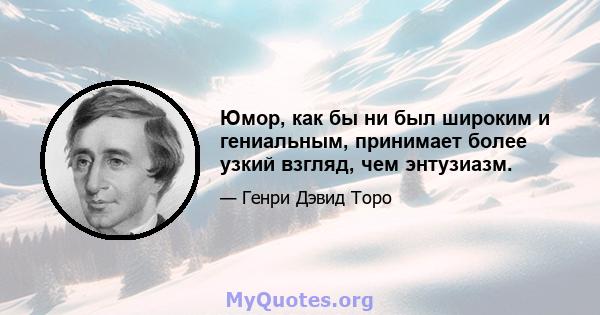 Юмор, как бы ни был широким и гениальным, принимает более узкий взгляд, чем энтузиазм.