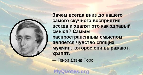 Зачем всегда вниз до нашего самого скучного восприятия всегда и хвалят это как здравый смысл? Самым распространенным смыслом является чувство спящих мужчин, которое они выражают, храпят.