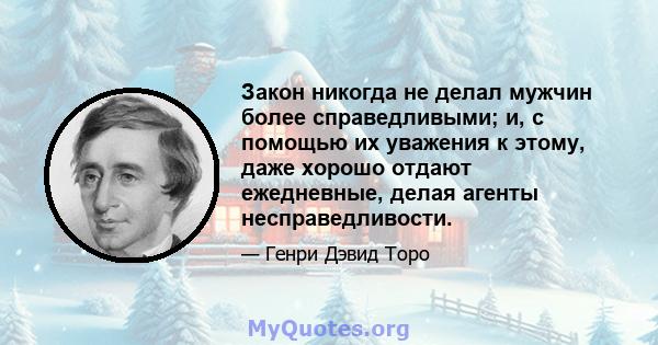 Закон никогда не делал мужчин более справедливыми; и, с помощью их уважения к этому, даже хорошо отдают ежедневные, делая агенты несправедливости.