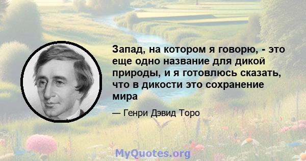 Запад, на котором я говорю, - это еще одно название для дикой природы, и я готовлюсь сказать, что в дикости это сохранение мира