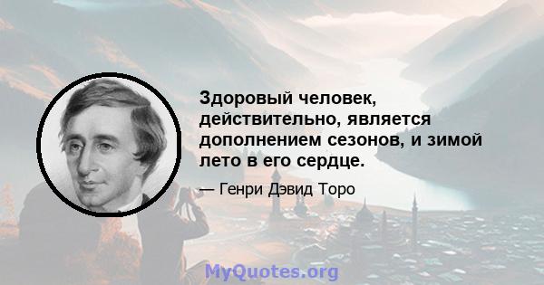 Здоровый человек, действительно, является дополнением сезонов, и зимой лето в его сердце.