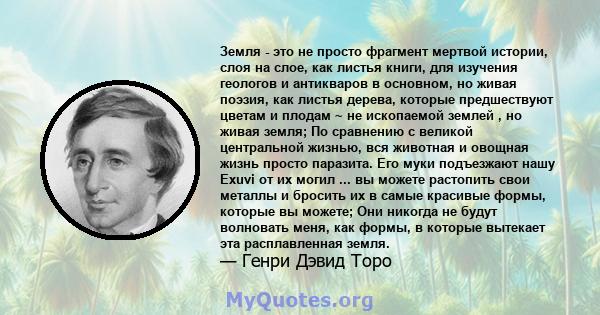 Земля - ​​это не просто фрагмент мертвой истории, слоя на слое, как листья книги, для изучения геологов и антикваров в основном, но живая поэзия, как листья дерева, которые предшествуют цветам и плодам ~ не ископаемой