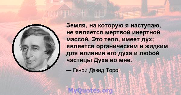 Земля, на которую я наступаю, не является мертвой инертной массой. Это тело, имеет дух; является органическим и жидким для влияния его духа и любой частицы Духа во мне.