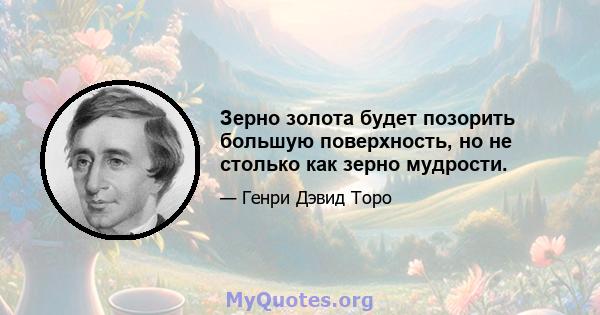 Зерно золота будет позорить большую поверхность, но не столько как зерно мудрости.