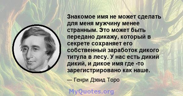 Знакомое имя не может сделать для меня мужчину менее странным. Это может быть передано дикажу, который в секрете сохраняет его собственный заработок дикого титула в лесу. У нас есть дикий дикий, и дикое имя где -то