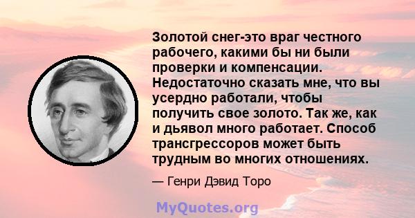 Золотой снег-это враг честного рабочего, какими бы ни были проверки и компенсации. Недостаточно сказать мне, что вы усердно работали, чтобы получить свое золото. Так же, как и дьявол много работает. Способ