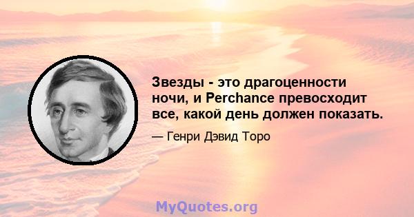 Звезды - это драгоценности ночи, и Perchance превосходит все, какой день должен показать.