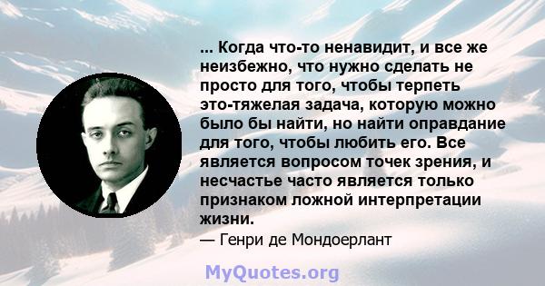 ... Когда что-то ненавидит, и все же неизбежно, что нужно сделать не просто для того, чтобы терпеть это-тяжелая задача, которую можно было бы найти, но найти оправдание для того, чтобы любить его. Все является вопросом