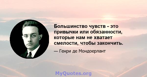 Большинство чувств - это привычки или обязанности, которые нам не хватает смелости, чтобы закончить.