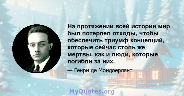 На протяжении всей истории мир был потерпел отходы, чтобы обеспечить триумф концепций, которые сейчас столь же мертвы, как и люди, которые погибли за них.