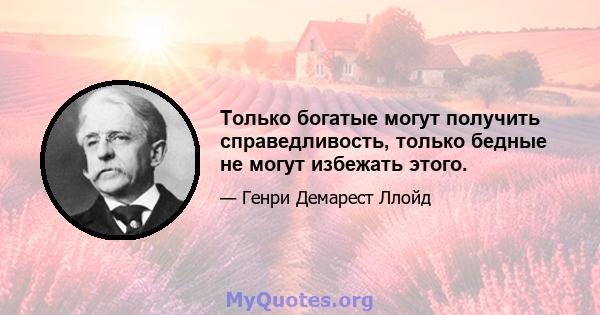 Только богатые могут получить справедливость, только бедные не могут избежать этого.