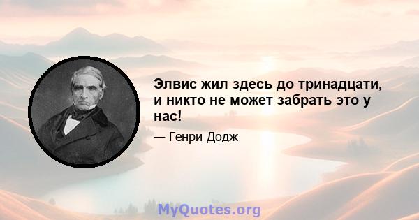 Элвис жил здесь до тринадцати, и никто не может забрать это у нас!