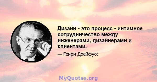 Дизайн - это процесс - интимное сотрудничество между инженерами, дизайнерами и клиентами.