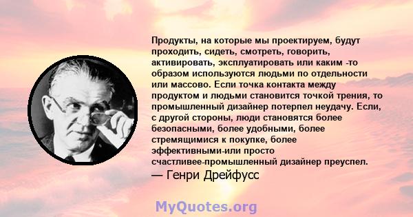 Продукты, на которые мы проектируем, будут проходить, сидеть, смотреть, говорить, активировать, эксплуатировать или каким -то образом используются людьми по отдельности или массово. Если точка контакта между продуктом и 