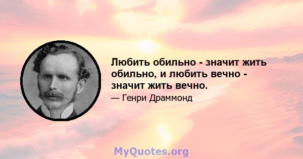 Любить обильно - значит жить обильно, и любить вечно - значит жить вечно.