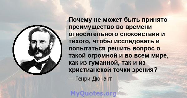 Почему не может быть принято преимущество во времени относительного спокойствия и тихого, чтобы исследовать и попытаться решить вопрос о такой огромной и во всем мире, как из гуманной, так и из христианской точки зрения?