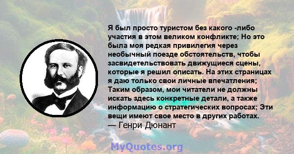 Я был просто туристом без какого -либо участия в этом великом конфликте; Но это была моя редкая привилегия через необычный поезде обстоятельств, чтобы засвидетельствовать движущиеся сцены, которые я решил описать. На