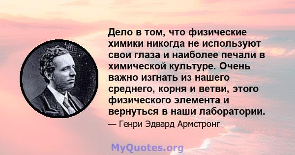 Дело в том, что физические химики никогда не используют свои глаза и наиболее печали в химической культуре. Очень важно изгнать из нашего среднего, корня и ветви, этого физического элемента и вернуться в наши