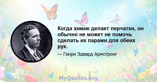 Когда химик делает перчатки, он обычно не может не помочь сделать их парами для обеих рук.