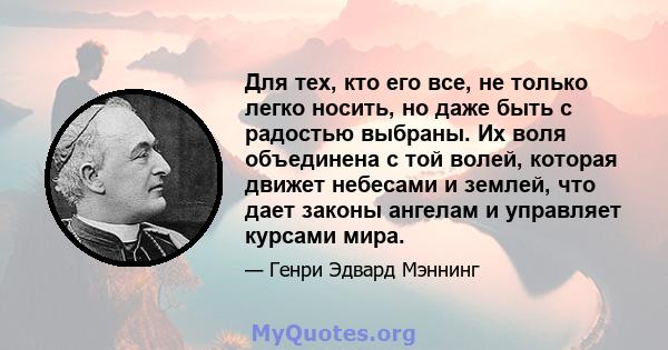 Для тех, кто его все, не только легко носить, но даже быть с радостью выбраны. Их воля объединена с той волей, которая движет небесами и землей, что дает законы ангелам и управляет курсами мира.