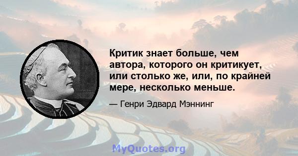 Критик знает больше, чем автора, которого он критикует, или столько же, или, по крайней мере, несколько меньше.