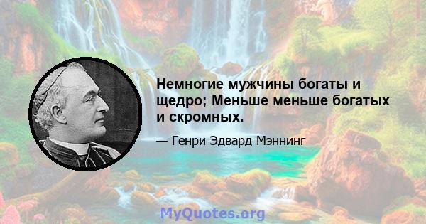 Немногие мужчины богаты и щедро; Меньше меньше богатых и скромных.