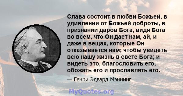 Слава состоит в любви Божьей, в удивлении от Божьей доброты, в признании даров Бога, видя Бога во всем, что Он дает нам, ай, и даже в вещах, которые Он отказывается нам; чтобы увидеть всю нашу жизнь в свете Бога; и