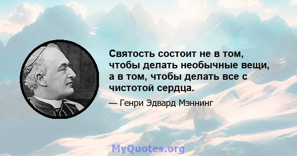 Святость состоит не в том, чтобы делать необычные вещи, а в том, чтобы делать все с чистотой сердца.