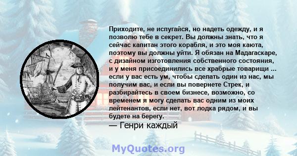 Приходите, не испугайся, но надеть одежду, и я позволю тебе в секрет. Вы должны знать, что я сейчас капитан этого корабля, и это моя каюта, поэтому вы должны уйти. Я обязан на Мадагаскаре, с дизайном изготовления