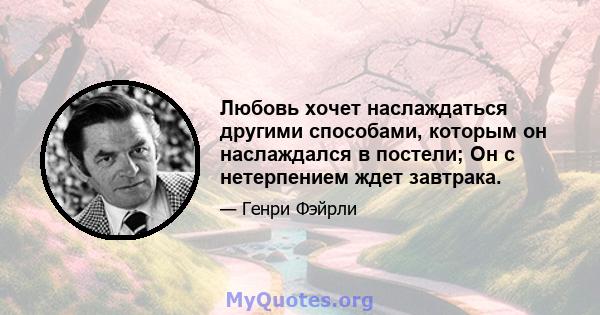 Любовь хочет наслаждаться другими способами, которым он наслаждался в постели; Он с нетерпением ждет завтрака.