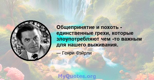 Общепринятие и похоть - единственные грехи, которые злоупотребляют чем -то важным для нашего выживания.