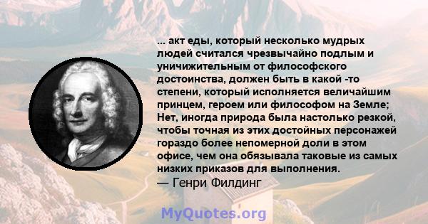 ... акт еды, который несколько мудрых людей считался чрезвычайно подлым и уничижительным от философского достоинства, должен быть в какой -то степени, который исполняется величайшим принцем, героем или философом на