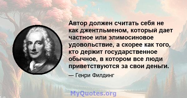 Автор должен считать себя не как джентльменом, который дает частное или элимосиновое удовольствие, а скорее как того, кто держит государственное обычное, в котором все люди приветствуются за свои деньги.