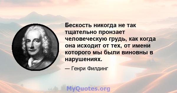 Бескость никогда не так тщательно пронзает человеческую грудь, как когда она исходит от тех, от имени которого мы были виновны в нарушениях.