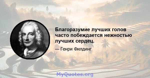 Благоразумие лучших голов часто побеждается нежностью лучших сердец.