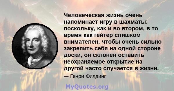 Человеческая жизнь очень напоминает игру в шахматы: поскольку, как и во втором, в то время как гейтер слишком внимателен, чтобы очень сильно закрепить себя на одной стороне доски, он склонен оставить неохраняемое