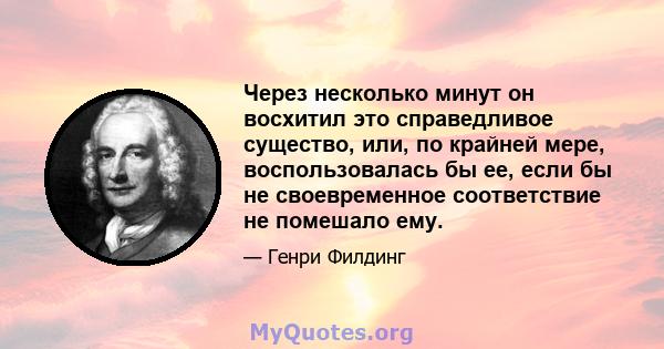 Через несколько минут он восхитил это справедливое существо, или, по крайней мере, воспользовалась бы ее, если бы не своевременное соответствие не помешало ему.