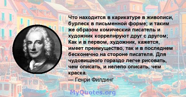 Что находится в карикатуре в живописи, бурлеск в письменной форме; и таким же образом комический писатель и художник коррелируют друг с другом; Как и в первом, художник, кажется, имеет преимущество, так и в последнем