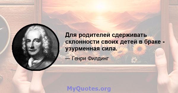 Для родителей сдерживать склонности своих детей в браке - узурменная сила.